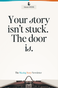 Your Story Isn’t Stuck. The Door Is. | Issue #006 The Missing Story