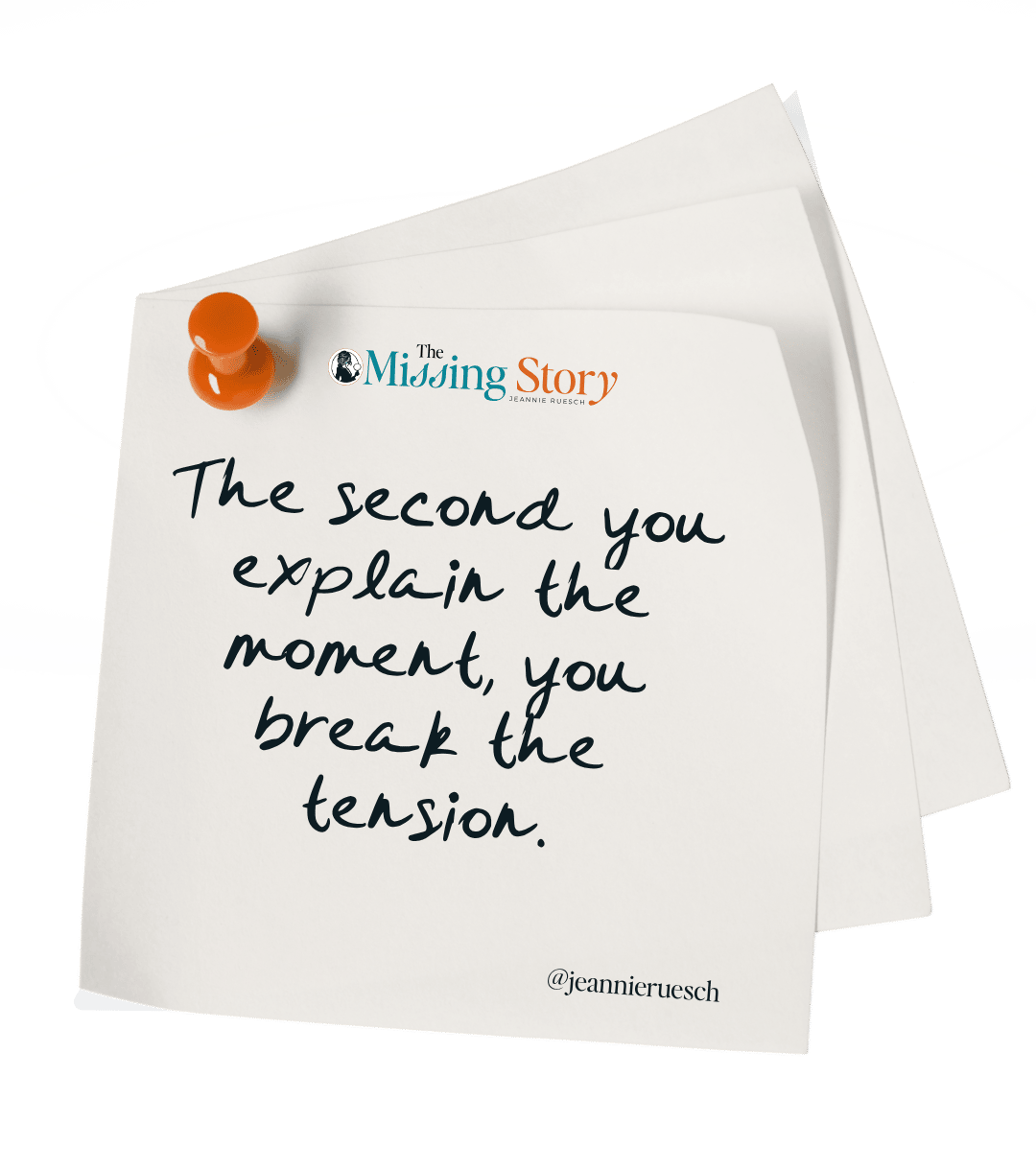 Sticky note: “The second you explain the moment, you break the tension.”